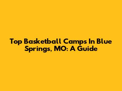 Top Basketball Camps In Blue Springs, MO: A Guide