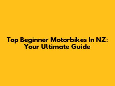 Top Beginner Motorbikes In NZ: Your Ultimate Guide