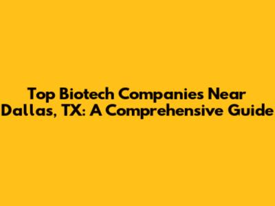 Top Biotech Companies Near Dallas, TX: A Comprehensive Guide