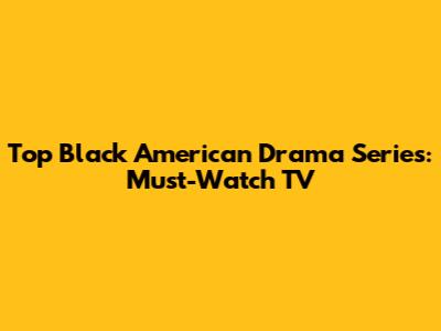 Top Black American Drama Series: Must-Watch TV