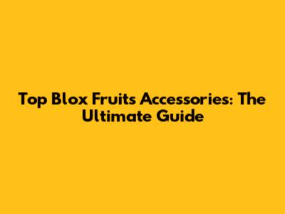 Top Blox Fruits Accessories: The Ultimate Guide