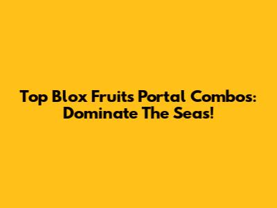 Top Blox Fruits Portal Combos: Dominate The Seas!