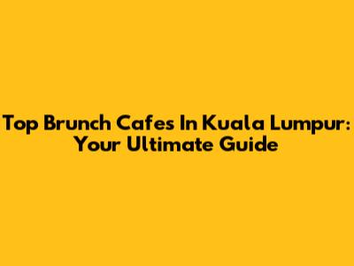 Top Brunch Cafes In Kuala Lumpur: Your Ultimate Guide