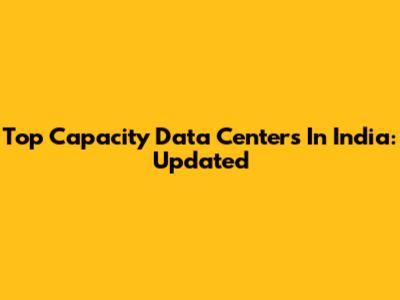 Top Capacity Data Centers In India: Updated