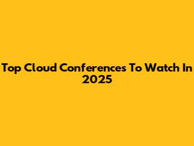 Top Cloud Conferences To Watch In 2025