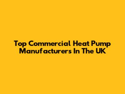 Top Commercial Heat Pump Manufacturers In The UK