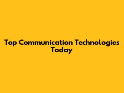 Top Communication Technologies Today