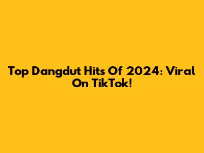 Top Dangdut Hits Of 2024: Viral On TikTok!