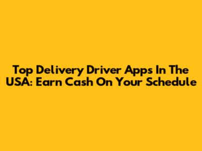 Top Delivery Driver Apps In The USA: Earn Cash On Your Schedule