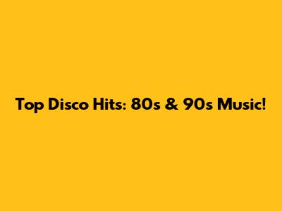 Top Disco Hits: 80s & 90s Music!