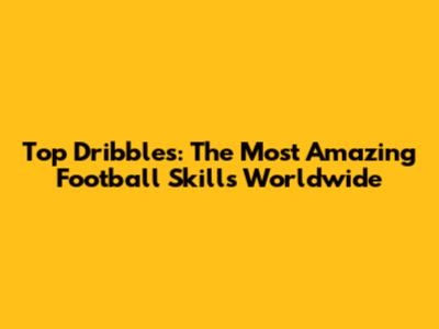 Top Dribbles: The Most Amazing Football Skills Worldwide
