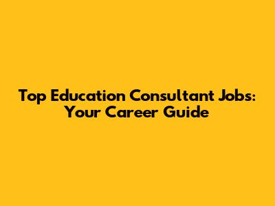 Top Education Consultant Jobs: Your Career Guide