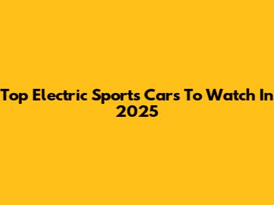 Top Electric Sports Cars To Watch In 2025