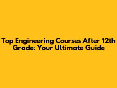 Top Engineering Courses After 12th Grade: Your Ultimate Guide