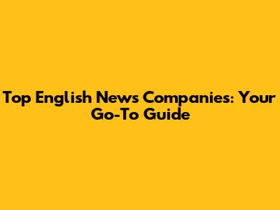 Top English News Companies: Your Go-To Guide