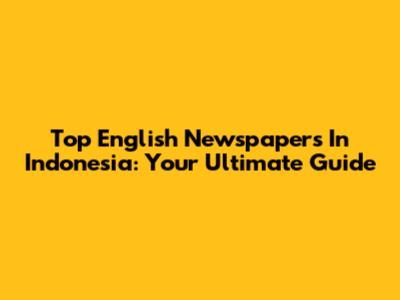 Top English Newspapers In Indonesia: Your Ultimate Guide