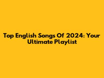 Top English Songs Of 2024: Your Ultimate Playlist