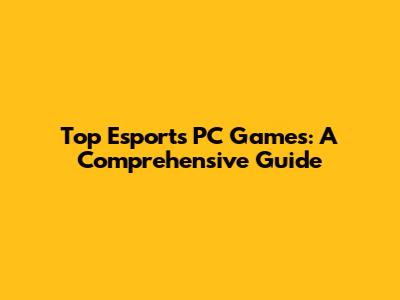 Top Esports PC Games: A Comprehensive Guide