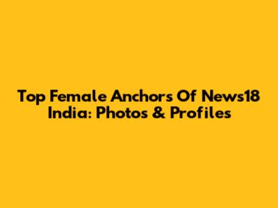 Top Female Anchors Of News18 India: Photos & Profiles