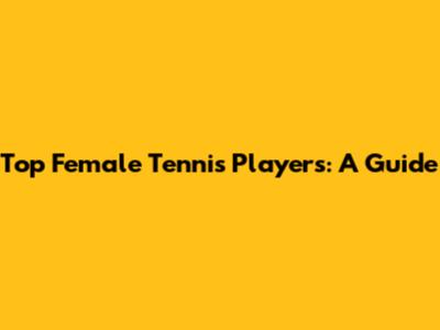Top Female Tennis Players: A Guide