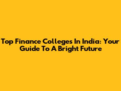 Top Finance Colleges In India: Your Guide To A Bright Future