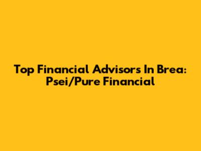 Top Financial Advisors In Brea: Psei/Pure Financial
