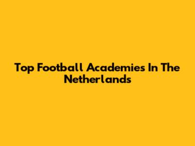 Top Football Academies In The Netherlands