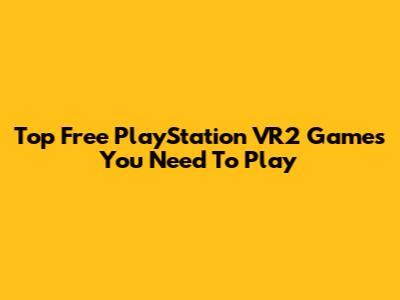 Top Free PlayStation VR2 Games You Need To Play