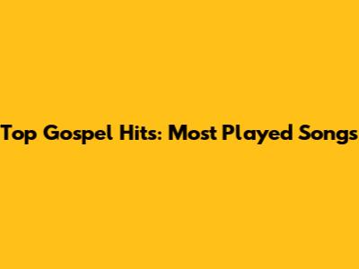 Top Gospel Hits: Most Played Songs