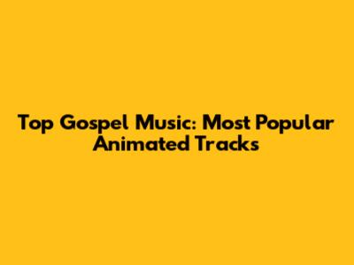 Top Gospel Music: Most Popular Animated Tracks