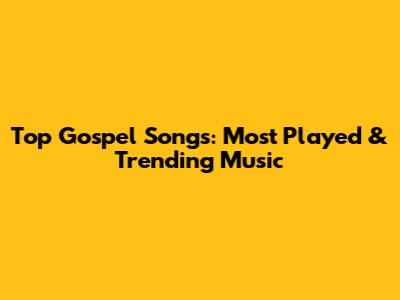 Top Gospel Songs: Most Played & Trending Music