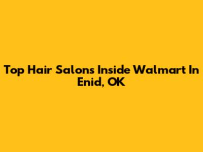Top Hair Salons Inside Walmart In Enid, OK