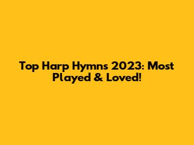 Top Harp Hymns 2023: Most Played & Loved!