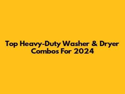 Top Heavy-Duty Washer & Dryer Combos For 2024