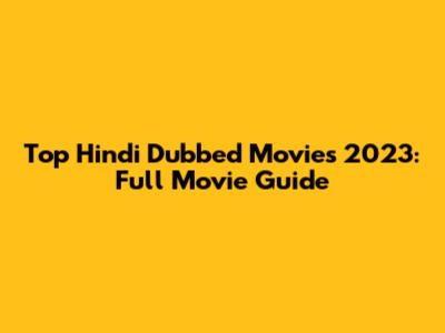 Top Hindi Dubbed Movies 2023: Full Movie Guide