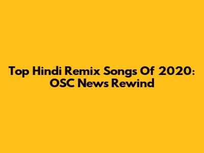 Top Hindi Remix Songs Of 2020: OSC News Rewind