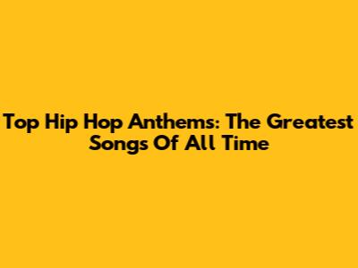 Top Hip Hop Anthems: The Greatest Songs Of All Time