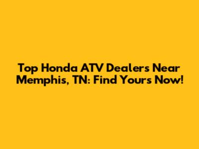 Top Honda ATV Dealers Near Memphis, TN: Find Yours Now!
