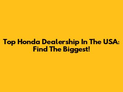 Top Honda Dealership In The USA: Find The Biggest!