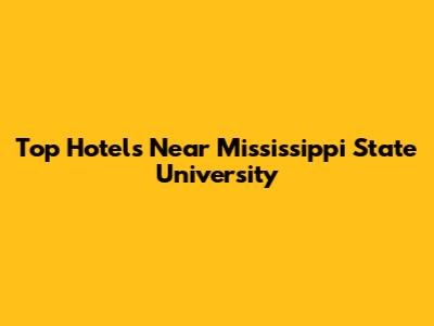 Top Hotels Near Mississippi State University