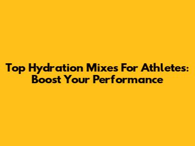 Top Hydration Mixes For Athletes: Boost Your Performance