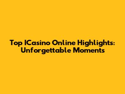 Top ICasino Online Highlights: Unforgettable Moments