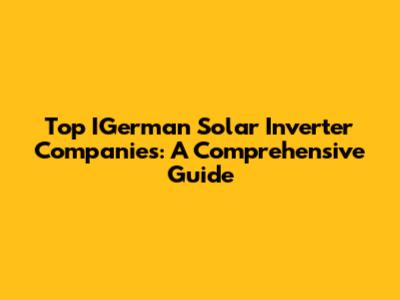Top IGerman Solar Inverter Companies: A Comprehensive Guide