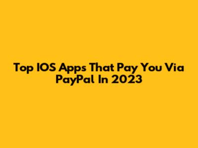 Top IOS Apps That Pay You Via PayPal In 2023
