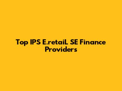 Top IPS E.retaiL SE Finance Providers