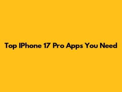 Top IPhone 17 Pro Apps You Need