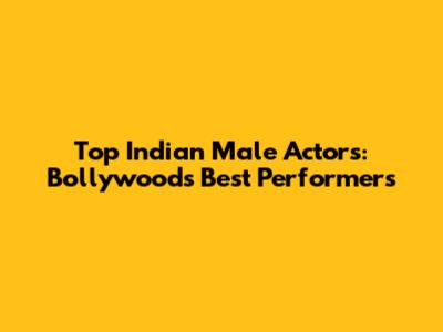 Top Indian Male Actors: Bollywood's Best Performers