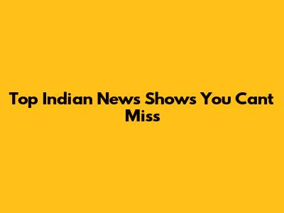 Top Indian News Shows You Can't Miss