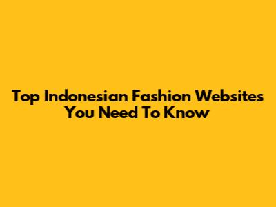 Top Indonesian Fashion Websites You Need To Know