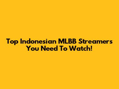 Top Indonesian MLBB Streamers You Need To Watch!